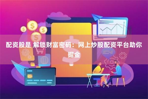 配资股是 解锁财富密码：网上炒股配资平台助你掘金