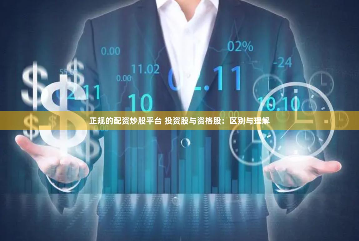 正规的配资炒股平台 投资股与资格股：区别与理解