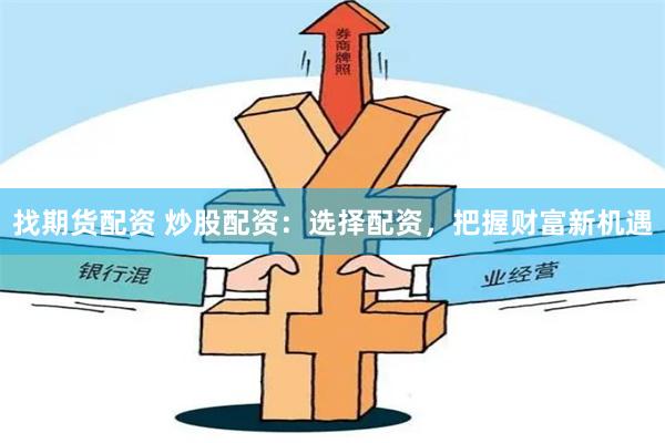 找期货配资 炒股配资：选择配资，把握财富新机遇