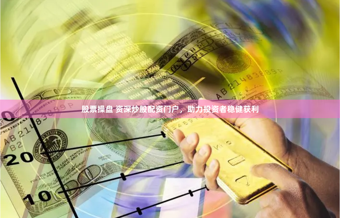 股票操盘 资深炒股配资门户，助力投资者稳健获利