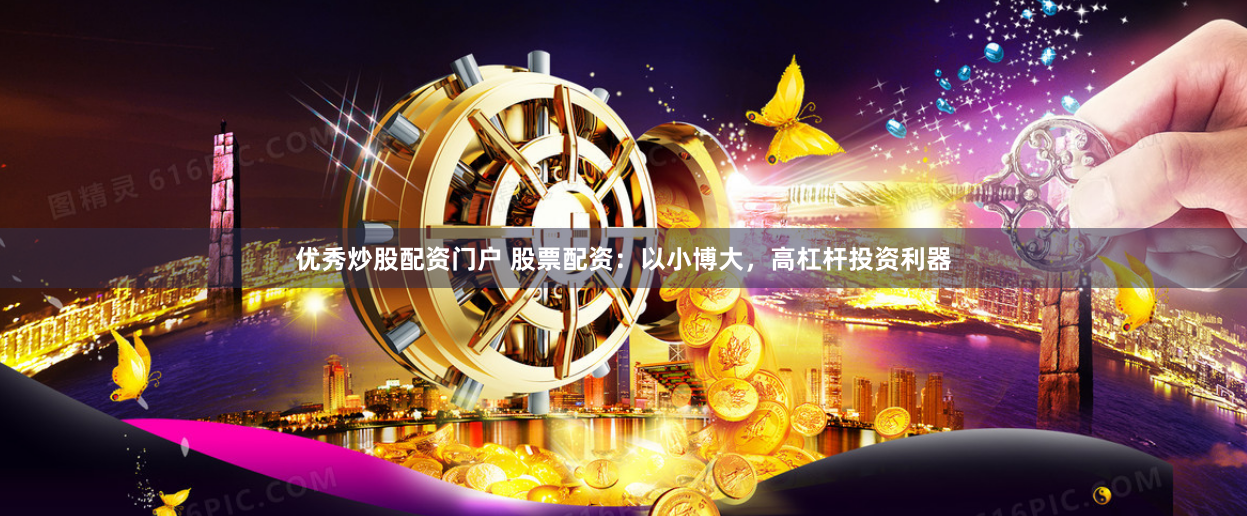 优秀炒股配资门户 股票配资：以小博大，高杠杆投资利器