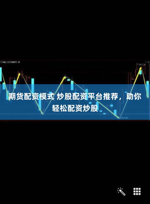 期货配资模式 炒股配资平台推荐，助你轻松配资炒股