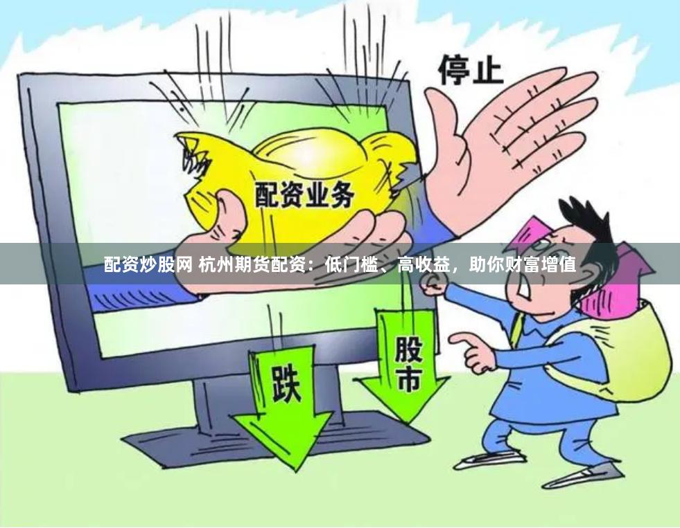 配资炒股网 杭州期货配资：低门槛、高收益，助你财富增值