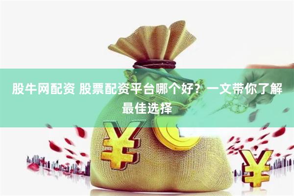 股牛网配资 股票配资平台哪个好？一文带你了解最佳选择