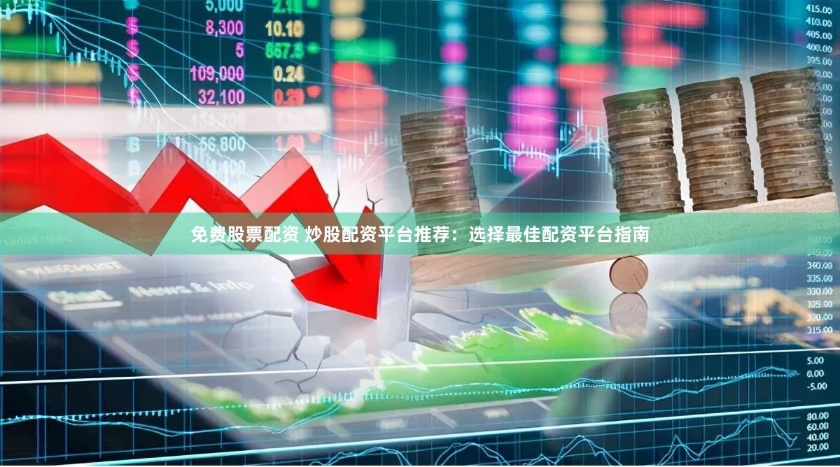 免费股票配资 炒股配资平台推荐：选择最佳配资平台指南