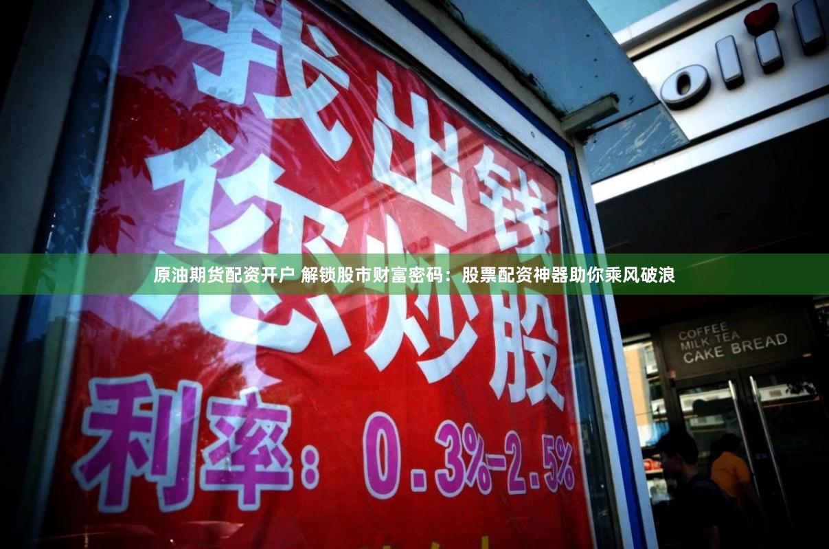 原油期货配资开户 解锁股市财富密码：股票配资神器助你乘风破浪