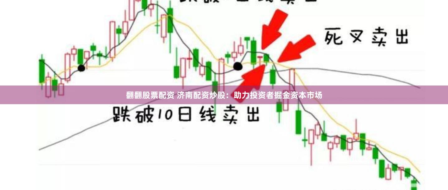 翻翻股票配资 济南配资炒股：助力投资者掘金资本市场