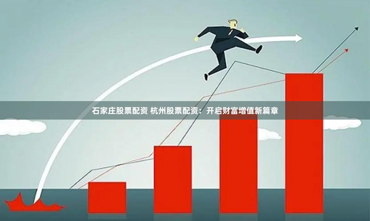 石家庄股票配资 杭州股票配资：开启财富增值新篇章
