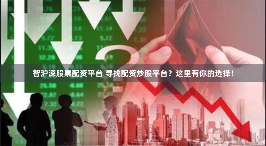 智沪深股票配资平台 寻找配资炒股平台？这里有你的选择！