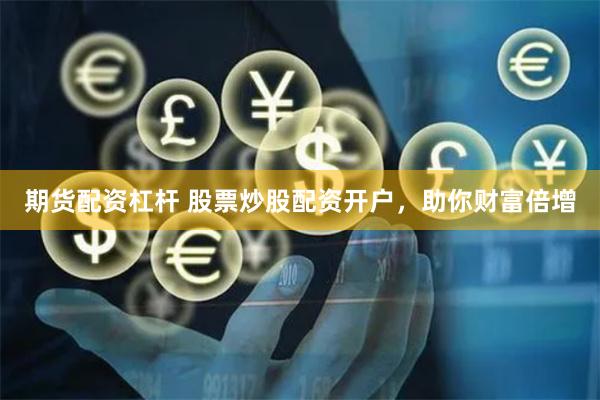 期货配资杠杆 股票炒股配资开户，助你财富倍增
