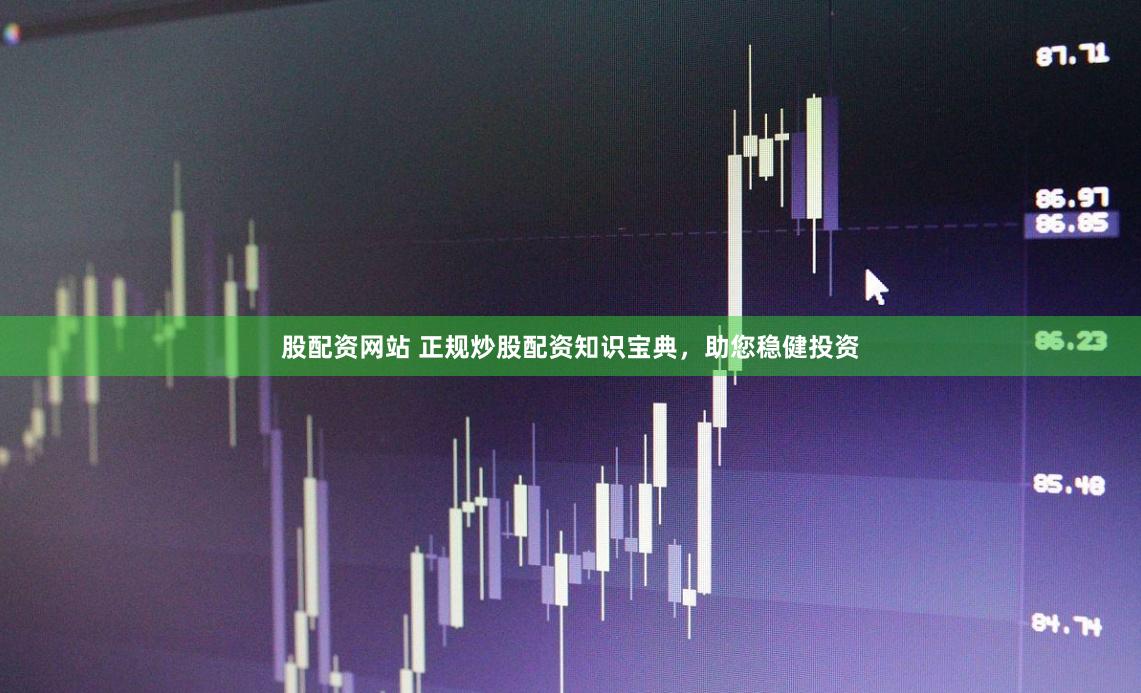 股配资网站 正规炒股配资知识宝典，助您稳健投资