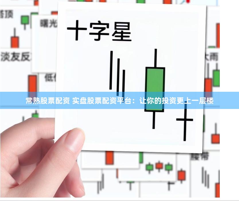 常熟股票配资 实盘股票配资平台：让你的投资更上一层楼