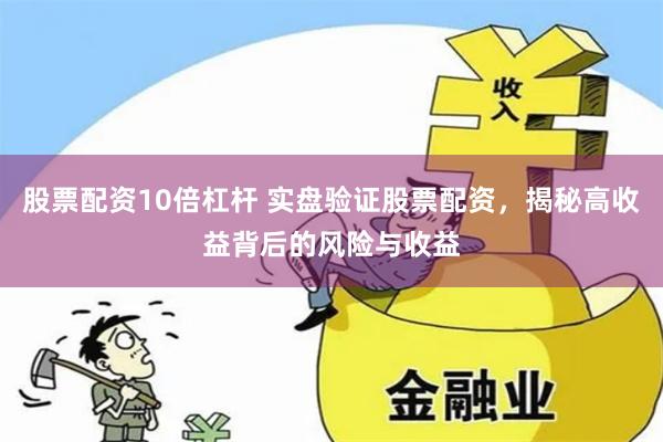 股票配资10倍杠杆 实盘验证股票配资,揭秘高收益背后的风险与收益