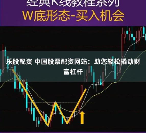 乐股配资 中国股票配资网站:助您轻松撬动财富杠杆