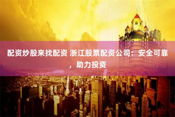 配资炒股来找配资 浙江股票配资公司:安全可靠,助力投资
