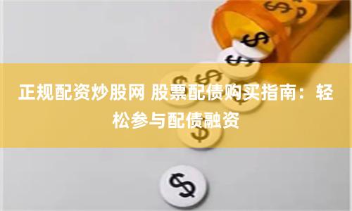 正规配资炒股网 股票配债购买指南:轻松参与配债融资