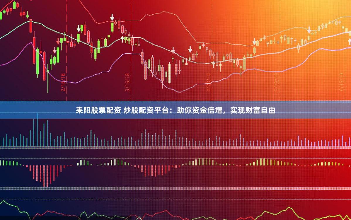 耒阳股票配资 炒股配资平台:助你资金倍增,实现财富自由