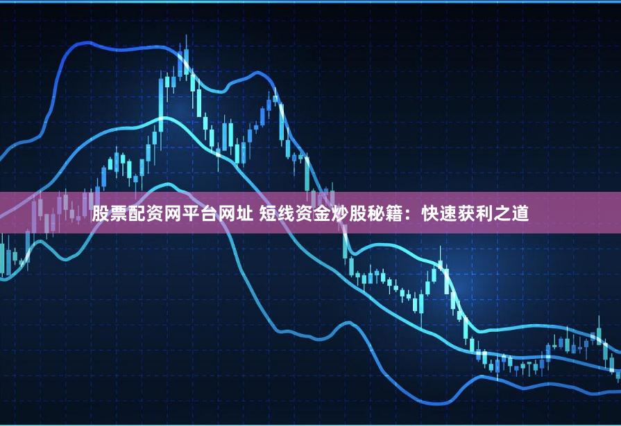 股票配资网平台网址 短线资金炒股秘籍：快速获利之道
