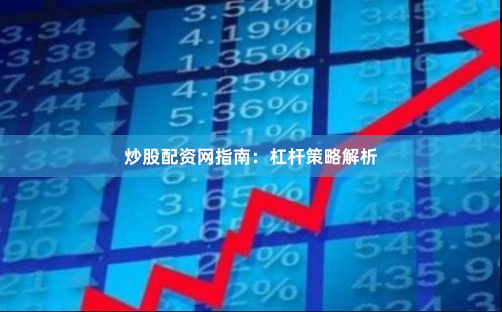 炒股配资网指南：杠杆策略解析