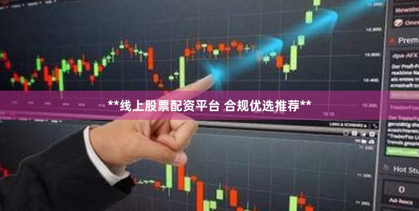 **线上股票配资平台 合规优选推荐**