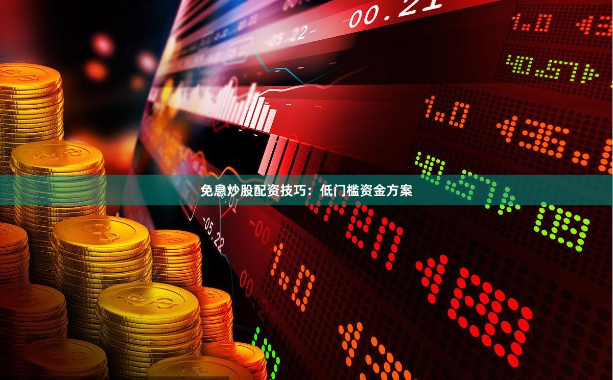 免息炒股配资技巧：低门槛资金方案