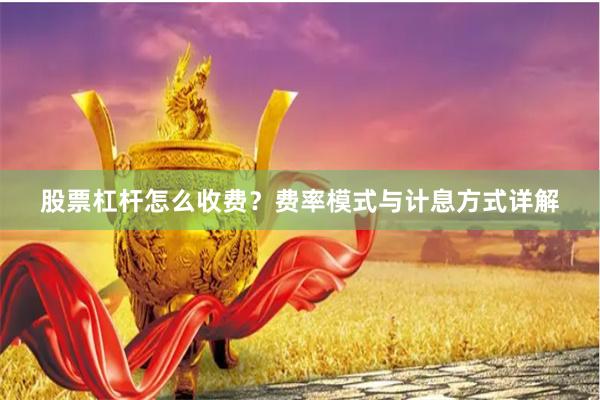 股票杠杆怎么收费？费率模式与计息方式详解