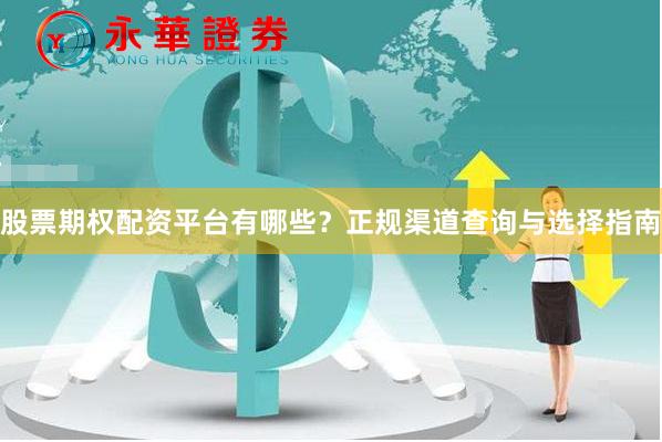 股票期权配资平台有哪些？正规渠道查询与选择指南