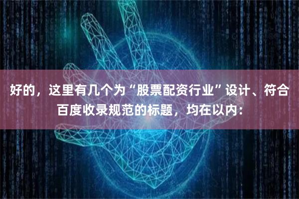 好的，这里有几个为“股票配资行业”设计、符合百度收录规范的标题，均在以内：