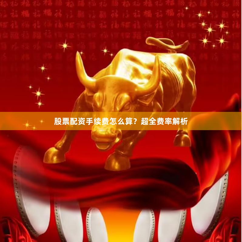 股票配资手续费怎么算？超全费率解析