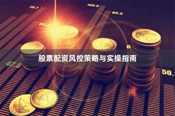股票配资风控策略与实操指南