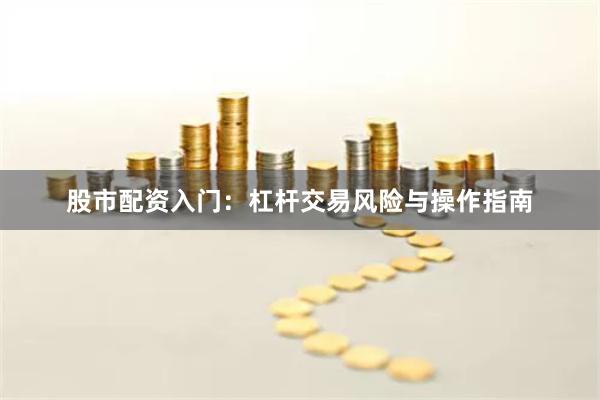 股市配资入门：杠杆交易风险与操作指南
