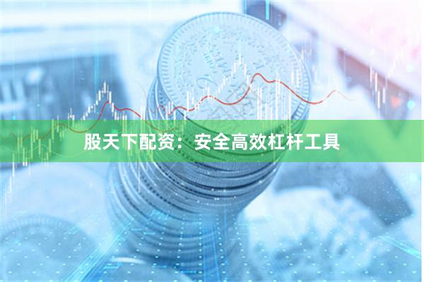 股天下配资：安全高效杠杆工具