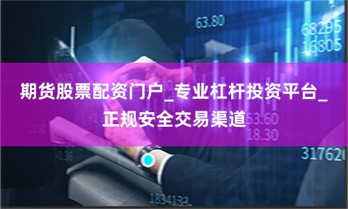 期货股票配资门户_专业杠杆投资平台_正规安全交易渠道