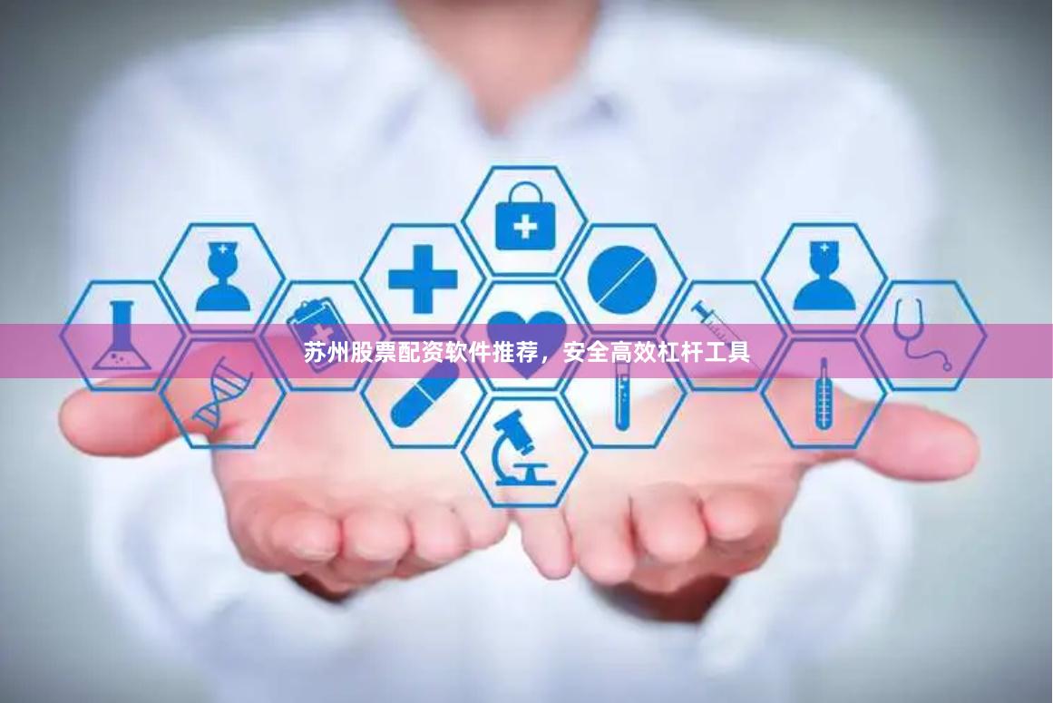 苏州股票配资软件推荐,安全高效杠杆工具