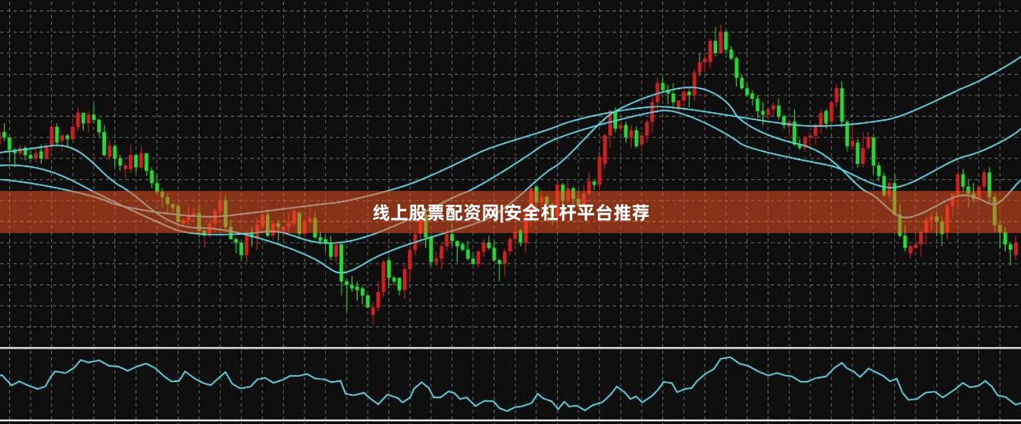 线上股票配资网|安全杠杆平台推荐