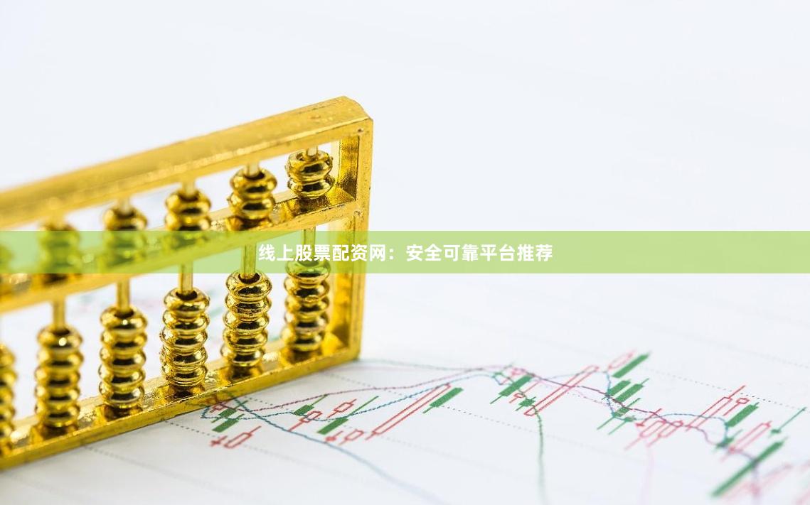 线上股票配资网:安全可靠平台推荐