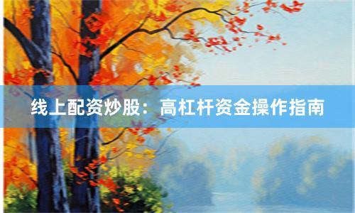 线上配资炒股：高杠杆资金操作指南
