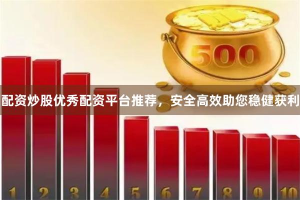 配资炒股优秀配资平台推荐,安全高效助您稳健获利