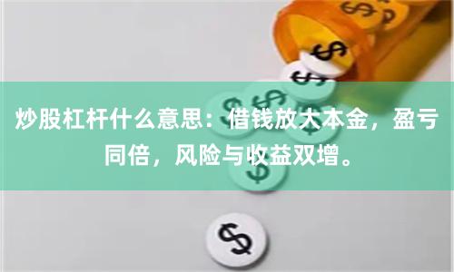 炒股杠杆什么意思：借钱放大本金，盈亏同倍，风险与收益双增。