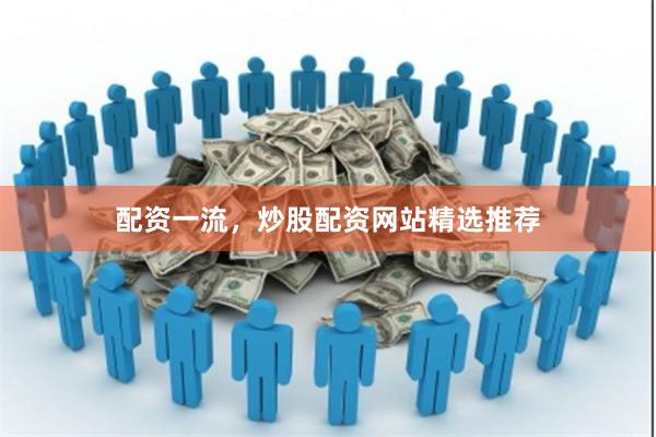 配资一流，炒股配资网站精选推荐