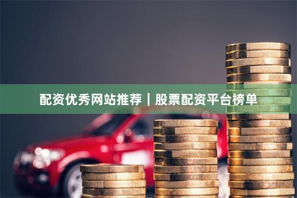 配资优秀网站推荐｜股票配资平台榜单
