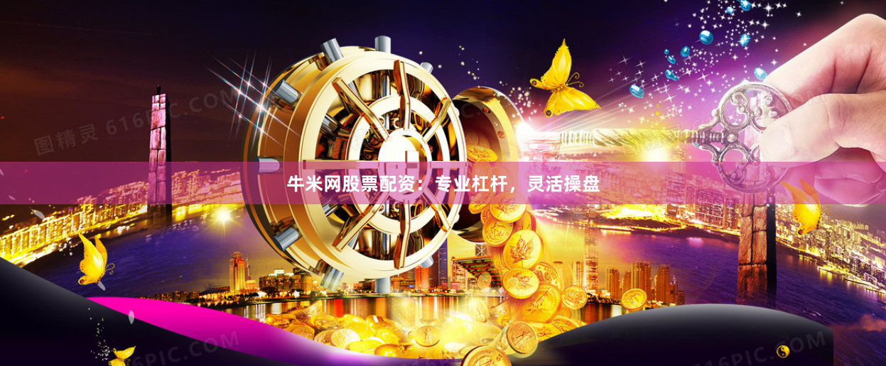 牛米网股票配资：专业杠杆，灵活操盘