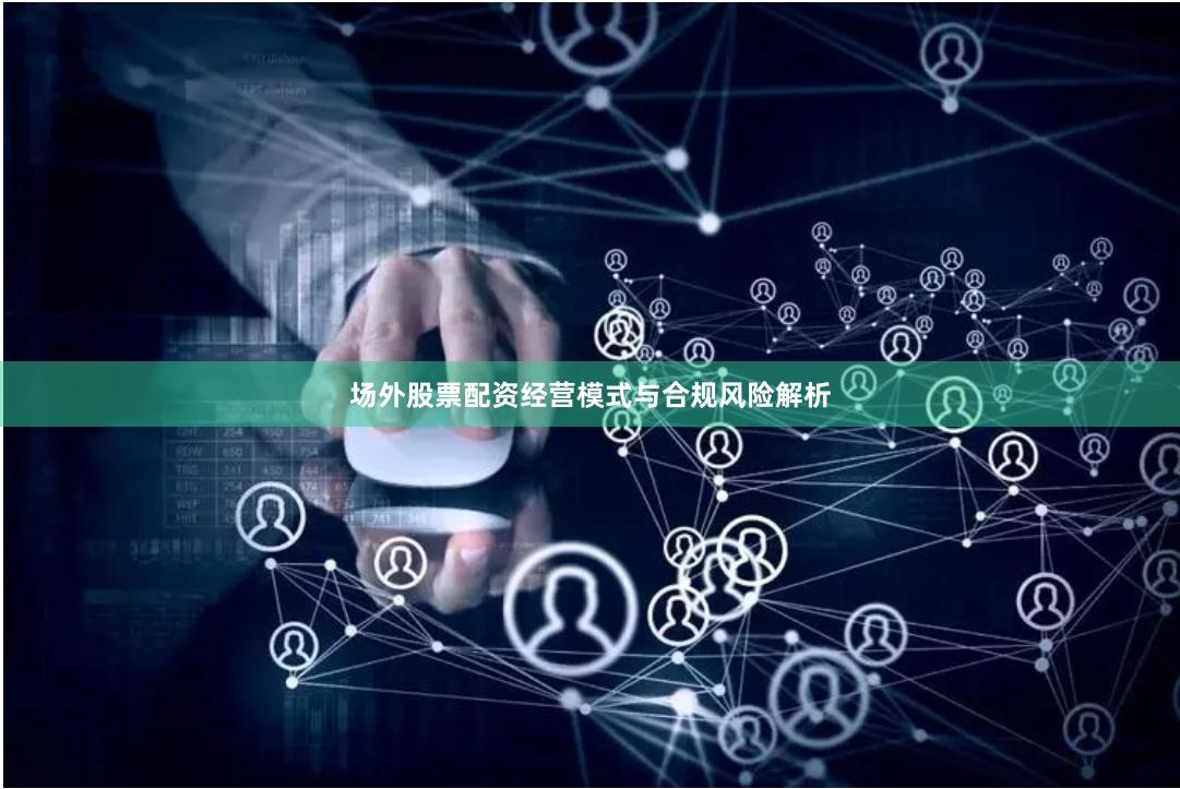 场外股票配资经营模式与合规风险解析