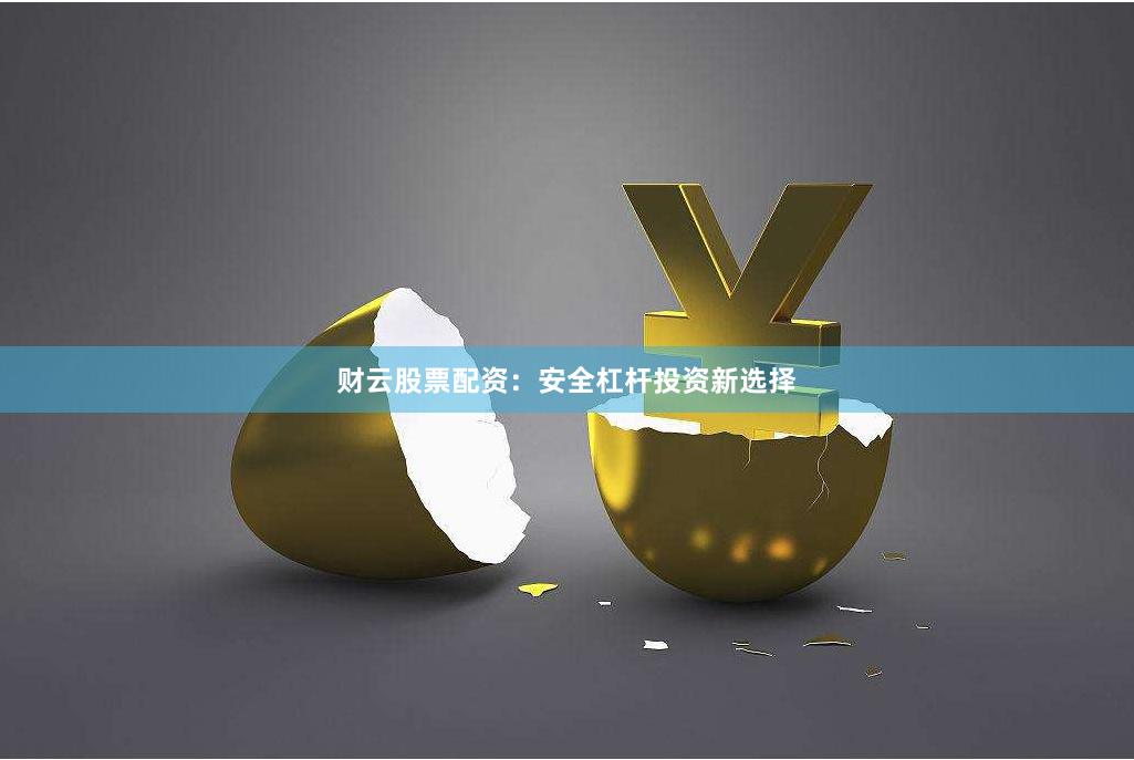 财云股票配资：安全杠杆投资新选择