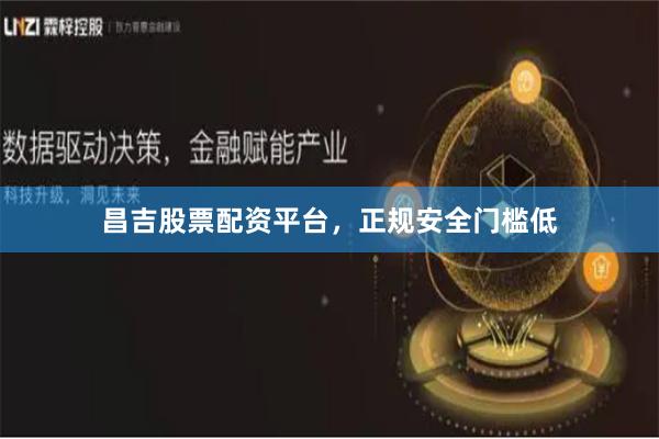 昌吉股票配资平台，正规安全门槛低