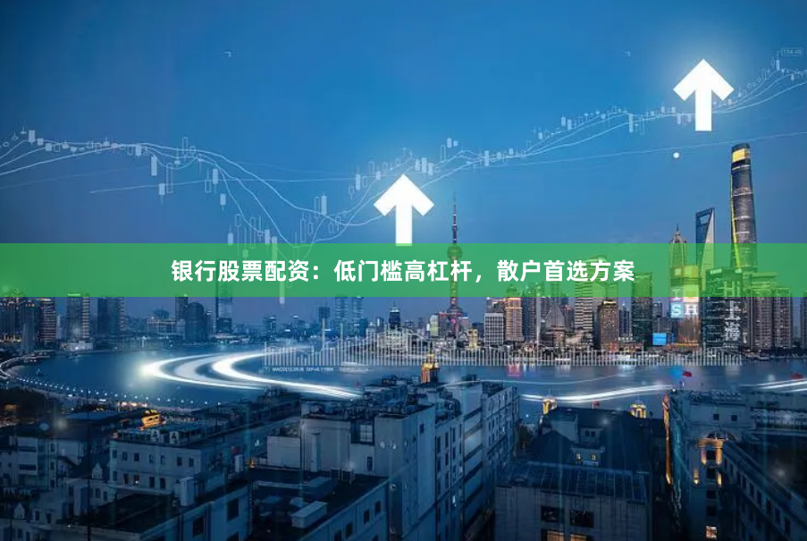 银行股票配资：低门槛高杠杆，散户首选方案