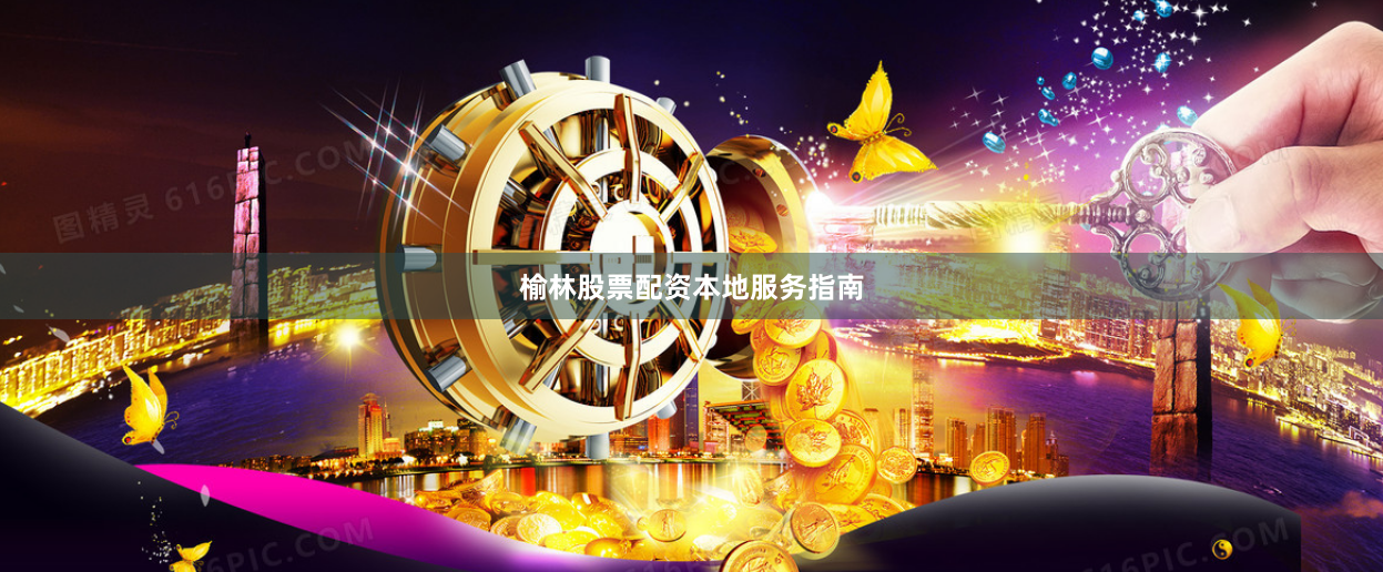 榆林股票配资本地服务指南