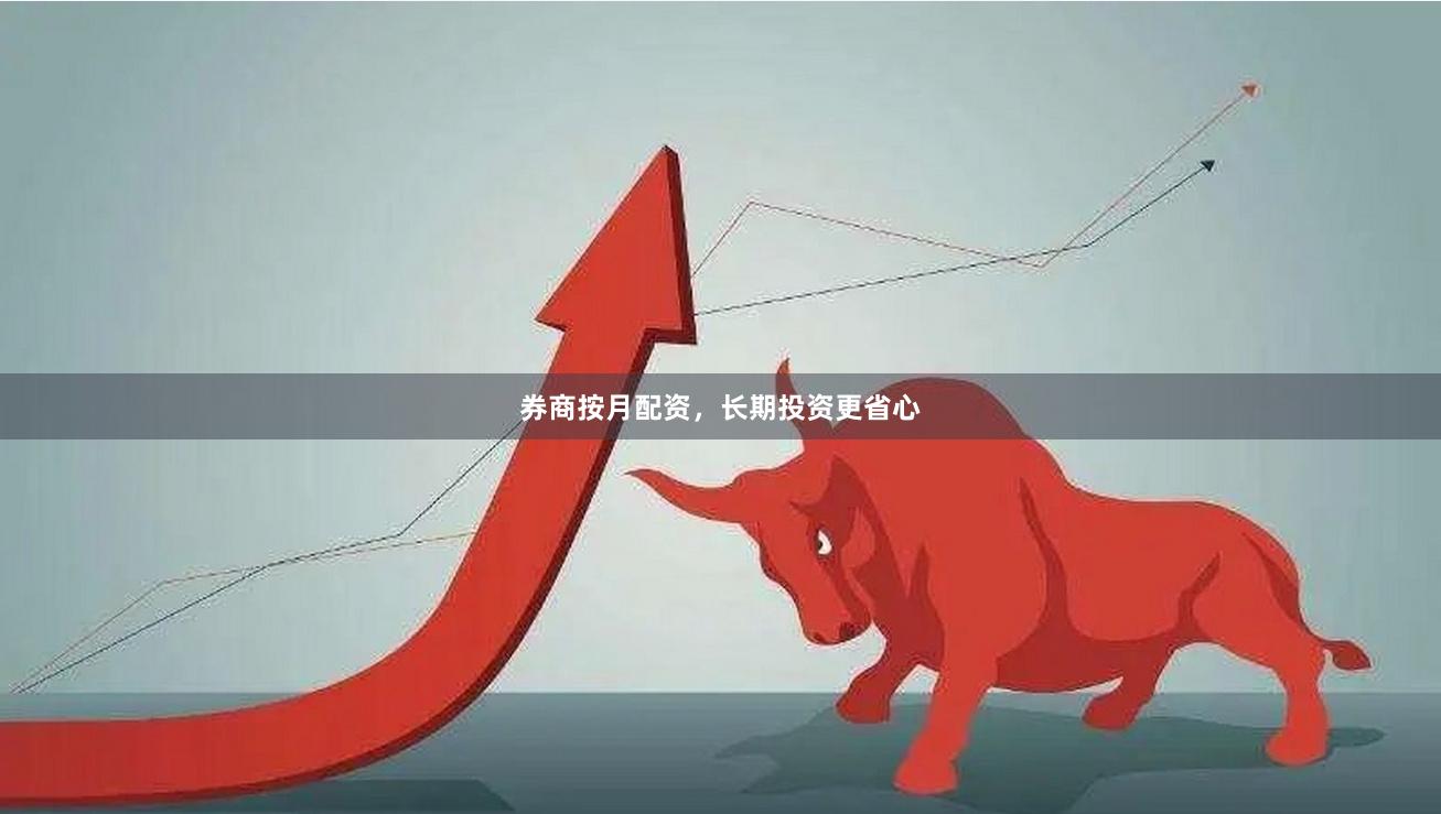 券商按月配资，长期投资更省心
