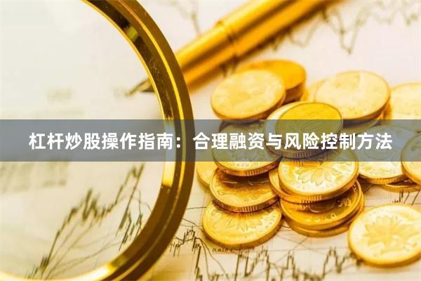 杠杆炒股操作指南：合理融资与风险控制方法