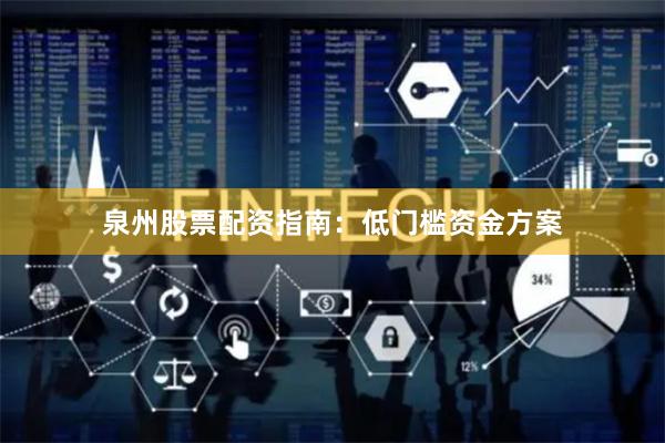 泉州股票配资指南：低门槛资金方案